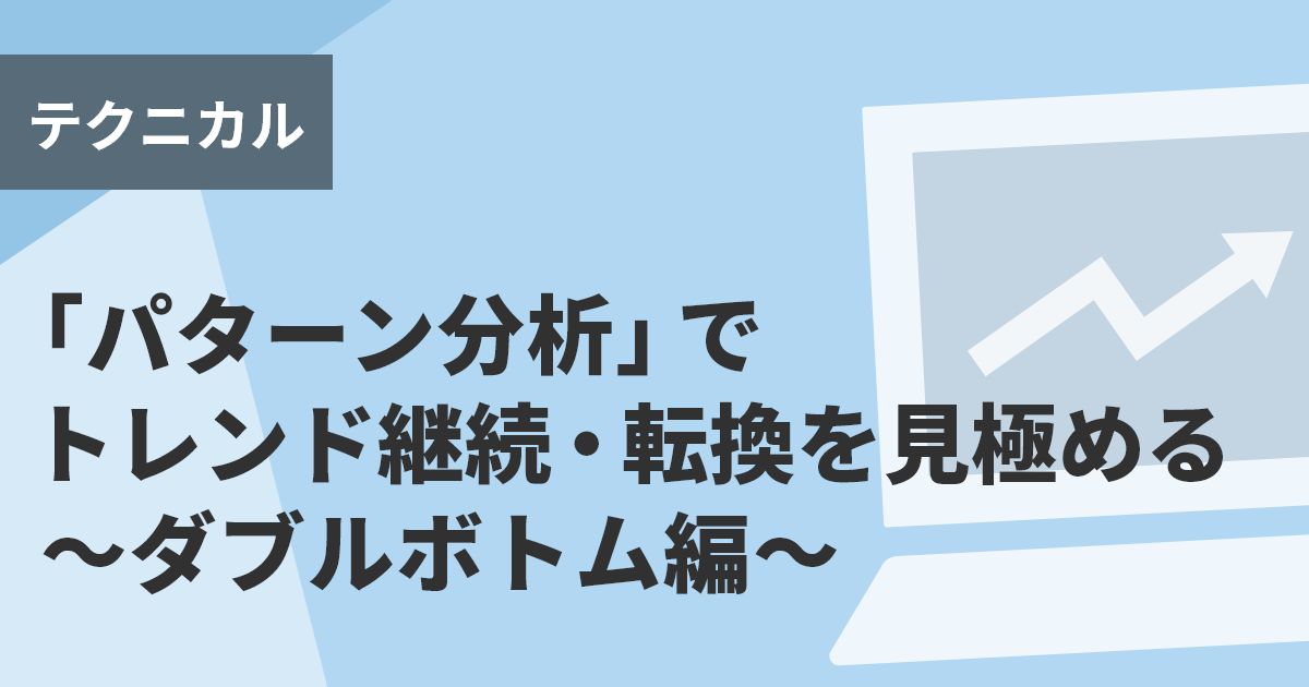 「パターン分析」でトレンド継続・転換を見極める~ダブルボトム編~