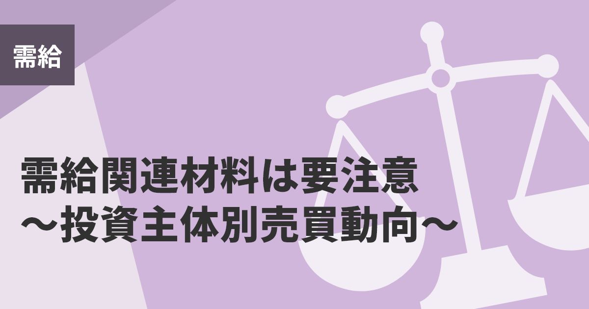 需給関連材料は要注意～投資主体別売買動向～