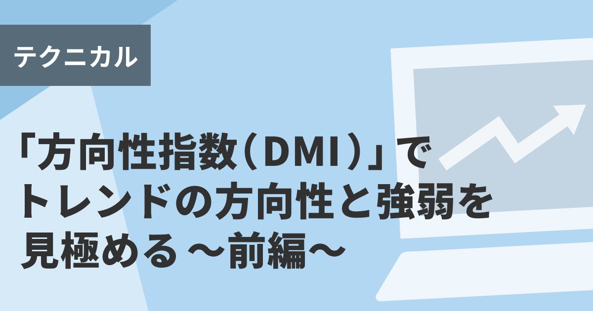 「方向性指数(DMI)」でトレンドの方向性と強弱を見極める~前編~